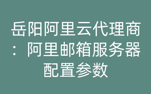 岳阳阿里云代理商：阿里邮箱服务器配置参数