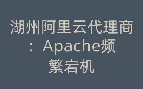 湖州阿里云代理商：Apache频繁宕机