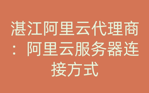 湛江阿里云代理商：阿里云服务器连接方式