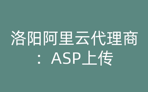 洛阳阿里云代理商：ASP上传