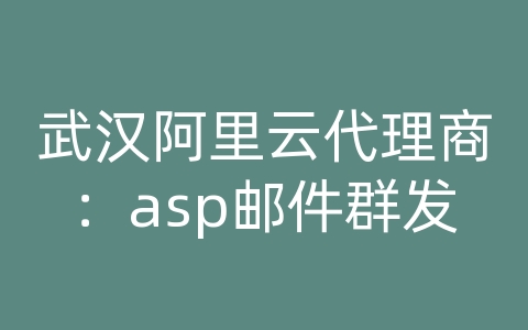 武汉阿里云代理商：asp邮件群发