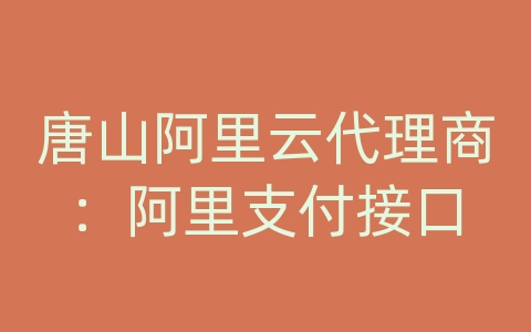 唐山阿里云代理商：阿里支付接口