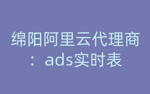 绵阳阿里云代理商：ads实时表