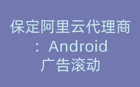 保定阿里云代理商：Android广告滚动