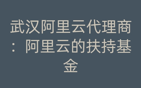 武汉阿里云代理商：阿里云的扶持基金