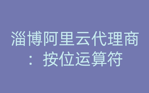 淄博阿里云代理商：按位运算符