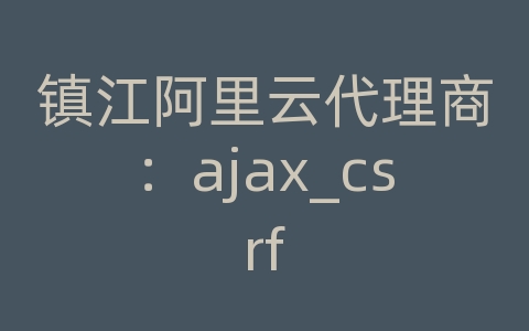 镇江阿里云代理商：ajax_csrf