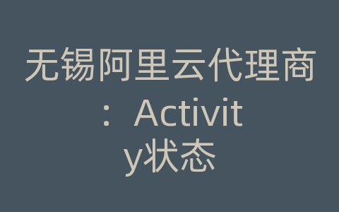 无锡阿里云代理商：Activity状态