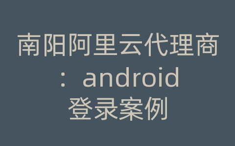 南阳阿里云代理商：android登录案例