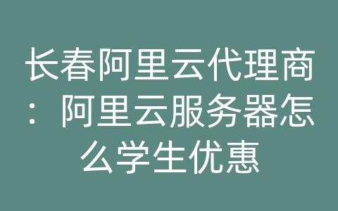 长春阿里云代理商：阿里云服务器怎么学生优惠