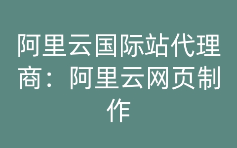 阿里云国际站代理商：阿里云网页制作