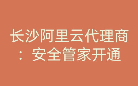 长沙阿里云代理商：安全管家开通