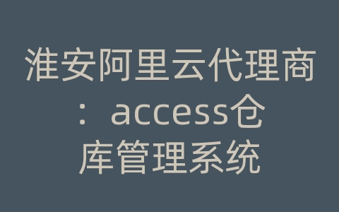 淮安阿里云代理商：access仓库管理系统