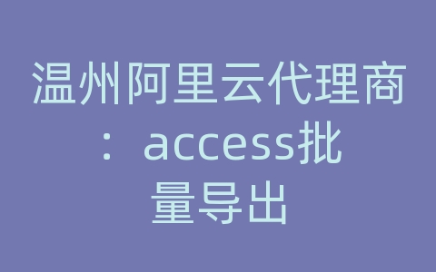 温州阿里云代理商：access批量导出