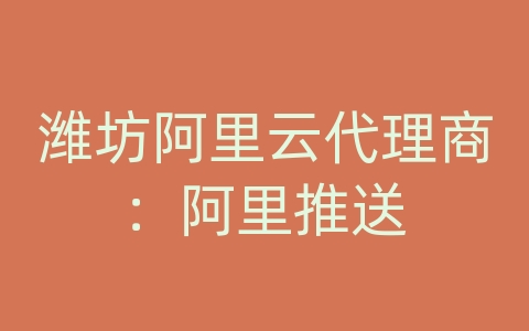 潍坊阿里云代理商：阿里推送