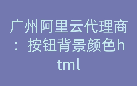 广州阿里云代理商：按钮背景颜色html