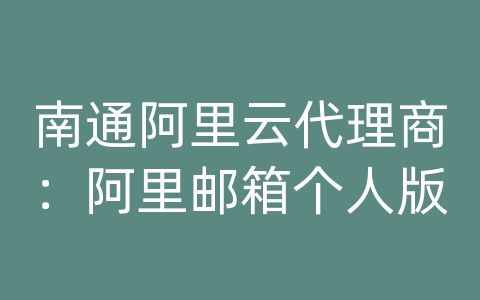 南通阿里云代理商：阿里邮箱个人版