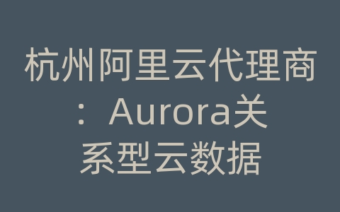 杭州阿里云代理商：Aurora关系型云数据