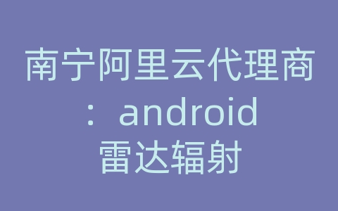 南宁阿里云代理商：android雷达辐射