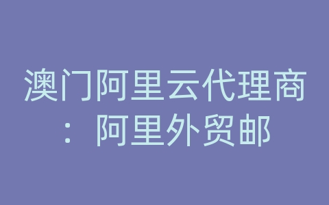 澳门阿里云代理商：阿里外贸邮