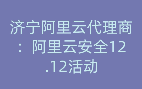 济宁阿里云代理商：阿里云安全12.12活动