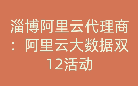 淄博阿里云代理商：阿里云大数据双12活动