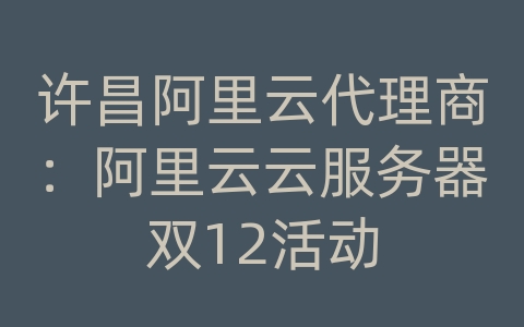 许昌阿里云代理商：阿里云云服务器双12活动