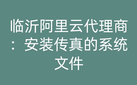 临沂阿里云代理商：安装传真的系统文件