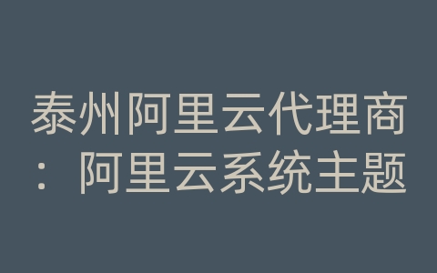 泰州阿里云代理商：阿里云系统主题
