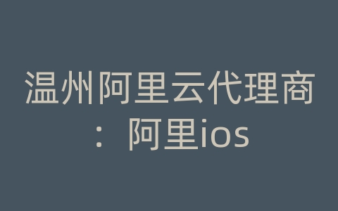 温州阿里云代理商：阿里ios
