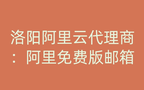洛阳阿里云代理商：阿里免费版邮箱
