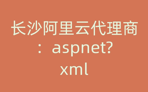 长沙阿里云代理商：aspnet?xml