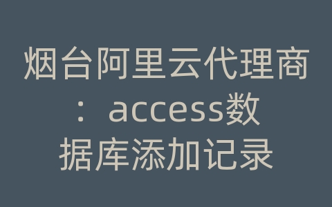 烟台阿里云代理商：access数据库添加记录