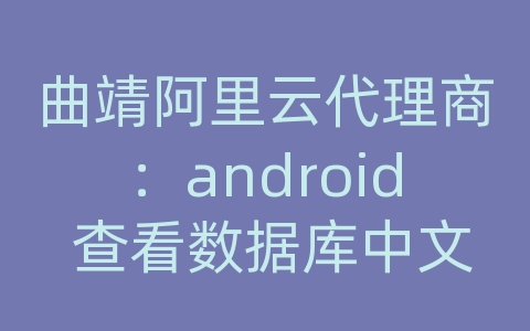 曲靖阿里云代理商：android 查看数据库中文乱码