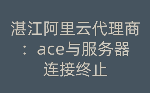 湛江阿里云代理商：ace与服务器连接终止