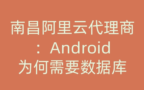 南昌阿里云代理商：Android为何需要数据库