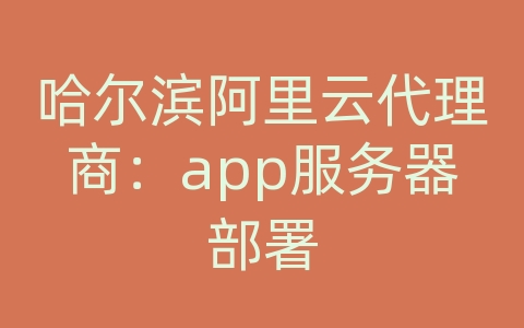 哈尔滨阿里云代理商：app服务器部署