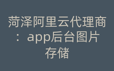 菏泽阿里云代理商：app后台图片存储