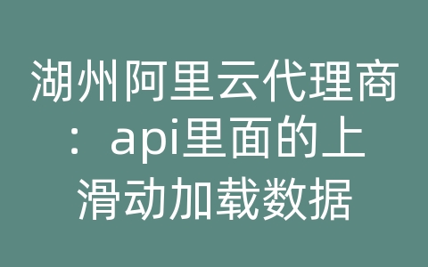 湖州阿里云代理商：api里面的上滑动加载数据
