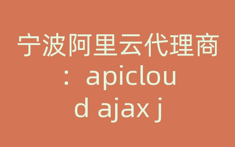 宁波阿里云代理商：apicloud ajax json