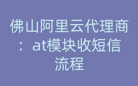 佛山阿里云代理商：at模块收短信流程