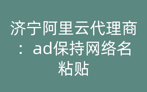 济宁阿里云代理商：ad保持网络名粘贴