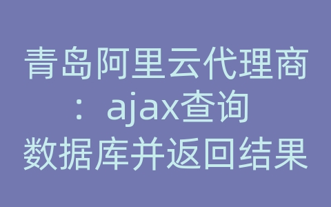 青岛阿里云代理商：ajax查询 数据库并返回结果