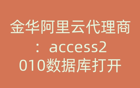 金华阿里云代理商：access2010数据库打开方式
