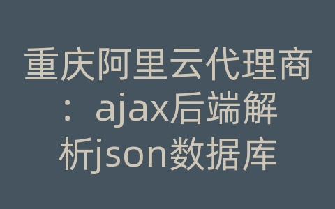 重庆阿里云代理商：ajax后端解析json数据库