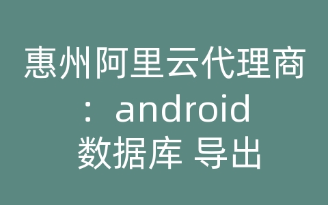 惠州阿里云代理商：android 数据库 导出