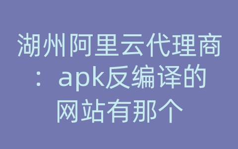 湖州阿里云代理商：apk反编译的网站有那个