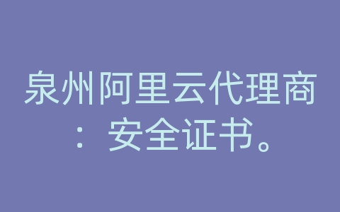 泉州阿里云代理商：安全证书。