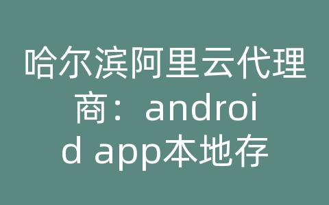 哈尔滨阿里云代理商：android app本地存储位置
