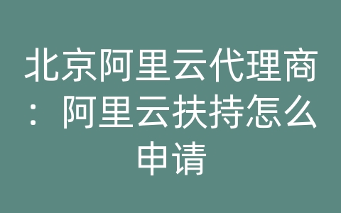 北京阿里云代理商：阿里云扶持怎么申请